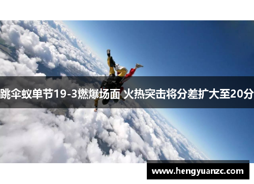 跳伞蚁单节19-3燃爆场面 火热突击将分差扩大至20分